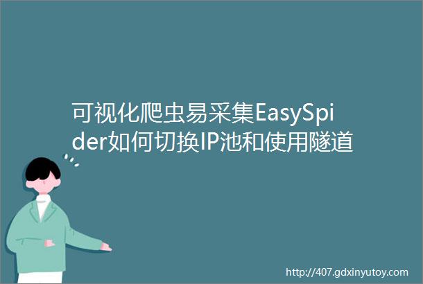 可视化爬虫易采集EasySpider如何切换IP池和使用隧道IP